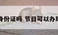 节日能办身份证吗 节日可以办理身份证吗
