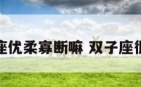 双子座优柔寡断嘛 双子座很优秀