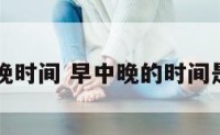 区分早中晚时间 早中晚的时间是怎么分的