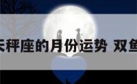 双鱼座天秤座的月份运势 双鱼 天秤座