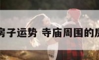 寺庙周围房子运势 寺庙周围的房子好不好