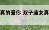 双子座女生真的爱你 双子座女真正爱上一个人