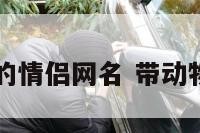 关于动物的情侣网名 带动物情侣网名