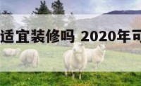 2020年适宜装修吗 2020年可以装修的日子