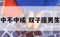 双子座男生中不中成 双子座男生的致命弱点