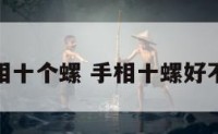 手相十个螺 手相十螺好不好