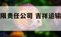 吉祥运输有限责任公司 吉祥运输有限责任公司怎么样