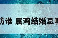 属鸡结婚妨谁 属鸡结婚忌哪三种属相