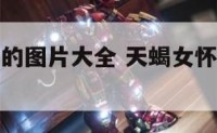 天蝎座孕妇的图片大全 天蝎女怀孕后会冷落老公吗
