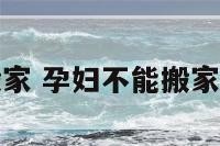 孕妇不能搬家 孕妇不能搬家有什么说法