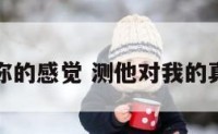 测他对你的感觉 测他对我的真实感觉