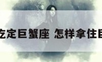如何吃定巨蟹座 怎样拿住巨蟹座