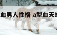 天蝎座a型血男人性格 a型血天蝎座男生的性格特点