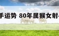 80年射手运势 80年属猴女射手座2021