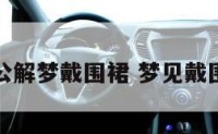 周公解梦戴围裙 梦见戴围脖