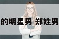 姓郑的明星男 郑姓男艺人