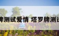 免费塔罗牌测试爱情 塔罗牌测试爱情走向