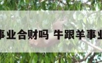 牛和羊事业合财吗 牛跟羊事业合不合