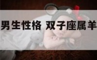 双子座属羊男生性格 双子座属羊男生性格特点
