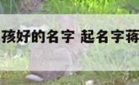 起名字蒋女孩好的名字 起名字蒋女孩好的名字大全