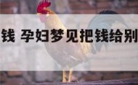 孕妇梦见派钱 孕妇梦见把钱给别人了是什么意思
