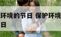 有什么保护环境的节日 保护环境的节日有哪些是几月几日