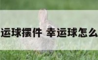 幸运球摆件 幸运球怎么养