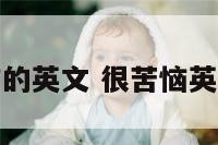 感觉苦恼的英文 很苦恼英语怎么说