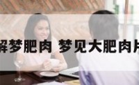 解梦肥肉 梦见大肥肉片