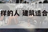 建筑适合什么样的人 建筑适合什么样的人居住