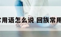 回族日常用语怎么说 回族常用语100句