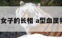 属狗a型血女子的长相 a型血属狗女人性格