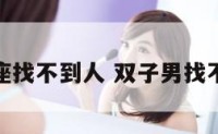 双子座找不到人 双子男找不到你