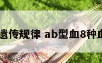 ab型血遗传规律 ab型血8种血型遗传