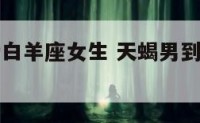 天蝎座男爱白羊座女生 天蝎男到底多爱白羊女