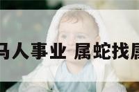 属蛇人遇属马人事业 属蛇找属马的怎么样