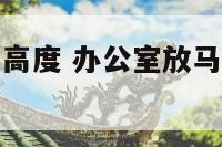 办公室摆放马高度 办公室放马摆件是什么寓意