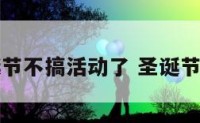 圣诞节不搞活动了 圣诞节没有
