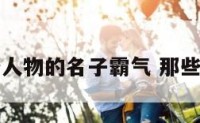 哪些人物的名子霸气 那些人物
