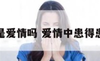 患得患失是爱情吗 爱情中患得患失的说说