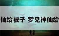 梦见我给神仙给被子 梦见神仙给我一把扇子