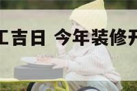 今年装修开工吉日 今年装修开工吉日11月份