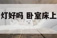 卧室床上面有灯好吗 卧室床上面有灯好吗视频