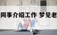 梦见以前的同事介绍工作 梦见老同学介绍工作