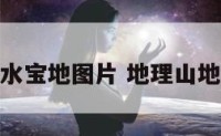 地理山行风水宝地图片 地理山地是什么意思