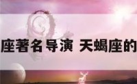 天蝎座著名导演 天蝎座的演员