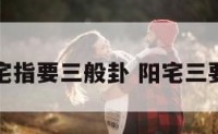 阳宅指要三般卦 阳宅三要论