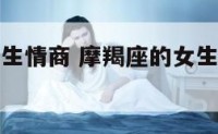 摩羯座的女生情商 摩羯座的女生情商智商如何