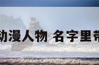 名字带成的动漫人物 名字里带成的男明星