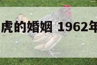 1962年属虎的婚姻 1962年属虎的婚姻与命运